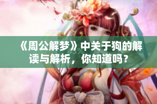 《周公解梦》中关于狗的解读与解析，你知道吗？