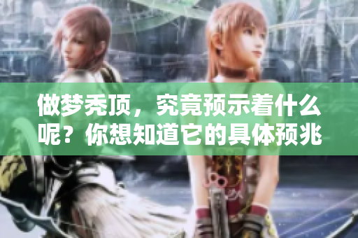 做梦秃顶，究竟预示着什么呢？你想知道它的具体预兆吗？