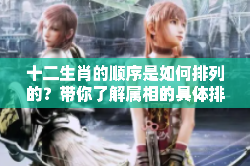 十二生肖的顺序是如何排列的？带你了解属相的具体排序情况