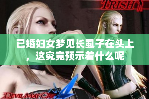 已婚妇女梦见长虱子在头上，这究竟预示着什么呢