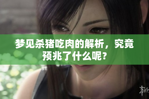 梦见杀猪吃肉的解析，究竟预兆了什么呢？