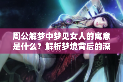 周公解梦中梦见女人的寓意是什么？解析梦境背后的深层含义