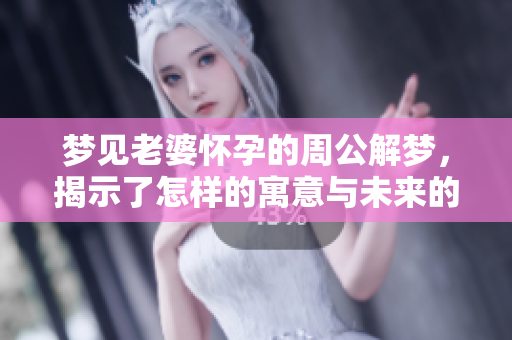 梦见老婆怀孕的周公解梦，揭示了怎样的寓意与未来的预示呢