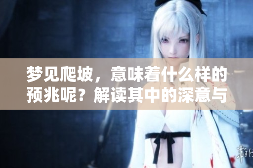 梦见爬坡，意味着什么样的预兆呢？解读其中的深意与启示。