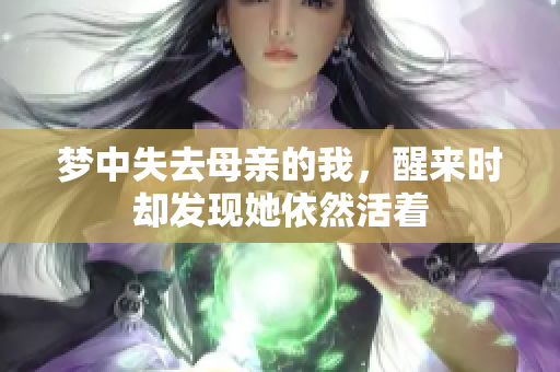 梦中失去母亲的我，醒来时却发现她依然活着