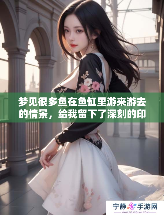 梦见很多鱼在鱼缸里游来游去的情景，给我留下了深刻的印象。