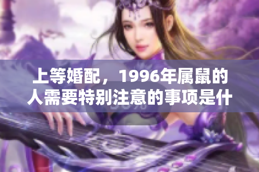 上等婚配，1996年属鼠的人需要特别注意的事项是什么？