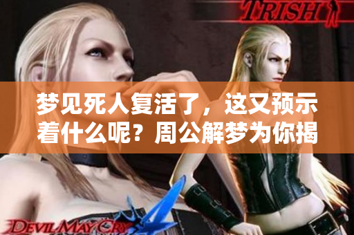 梦见死人复活了，这又预示着什么呢？周公解梦为你揭示秘密