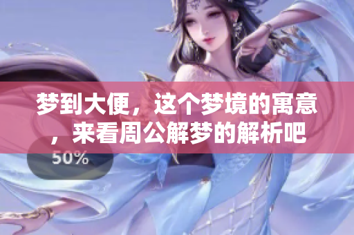 梦到大便，这个梦境的寓意，来看周公解梦的解析吧