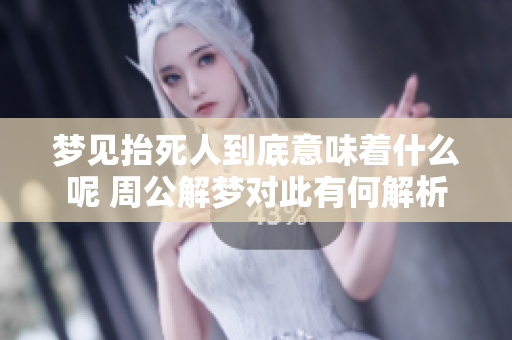 梦见抬死人到底意味着什么呢 周公解梦对此有何解析