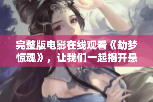 完整版电影在线观看《劫梦惊魂》，让我们一起揭开悬疑的面纱吧