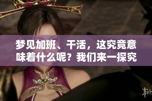 梦见加班、干活，这究竟意味着什么呢？我们来一探究竟。
