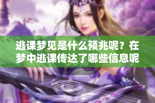 逃课梦见是什么预兆呢？在梦中逃课传达了哪些信息呢