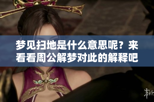 梦见扫地是什么意思呢？来看看周公解梦对此的解释吧！