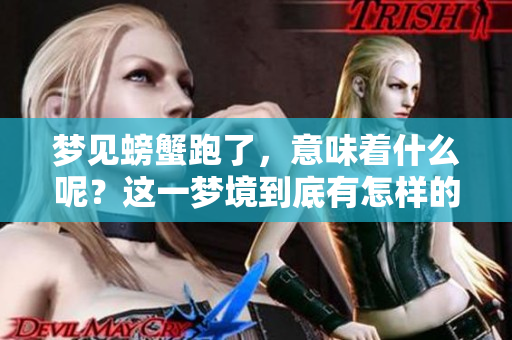 梦见螃蟹跑了，意味着什么呢？这一梦境到底有怎样的深意？