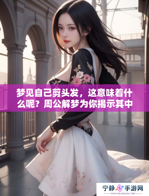 梦见自己剪头发，这意味着什么呢？周公解梦为你揭示其中的奥秘
