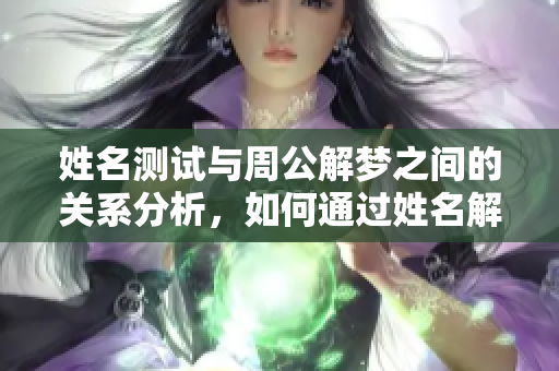 姓名测试与周公解梦之间的关系分析，如何通过姓名解读梦境的意义