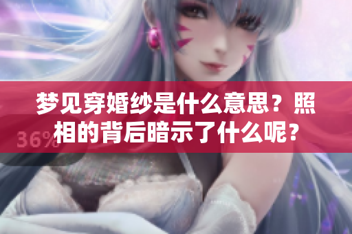 梦见穿婚纱是什么意思？照相的背后暗示了什么呢？