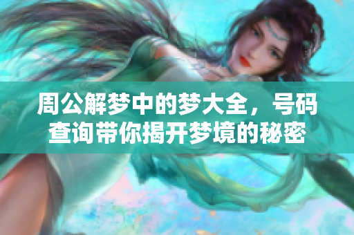 周公解梦中的梦大全，号码查询带你揭开梦境的秘密
