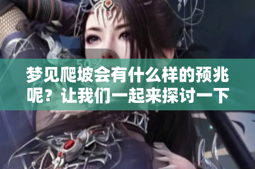 梦见爬坡会有什么样的预兆呢？让我们一起来探讨一下这个问题。