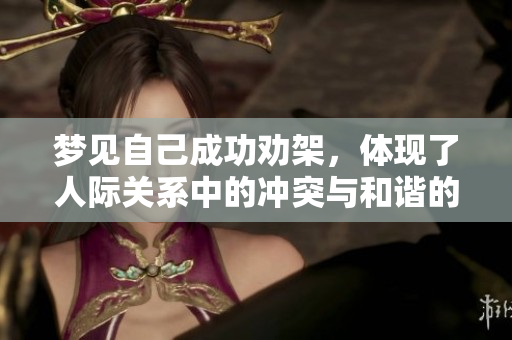 梦见自己成功劝架，体现了人际关系中的冲突与和谐的交织