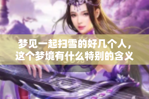梦见一起扫雪的好几个人，这个梦境有什么特别的含义呢