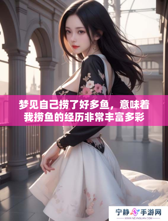 梦见自己捞了好多鱼，意味着我捞鱼的经历非常丰富多彩