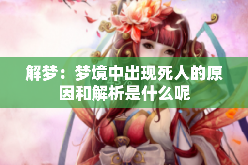 解梦：梦境中出现死人的原因和解析是什么呢