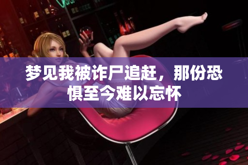 梦见我被诈尸追赶，那份恐惧至今难以忘怀