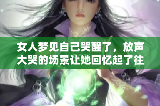 女人梦见自己哭醒了，放声大哭的场景让她回忆起了往事