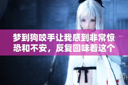 梦到狗咬手让我感到非常惊恐和不安，反复回味着这个梦境的含义