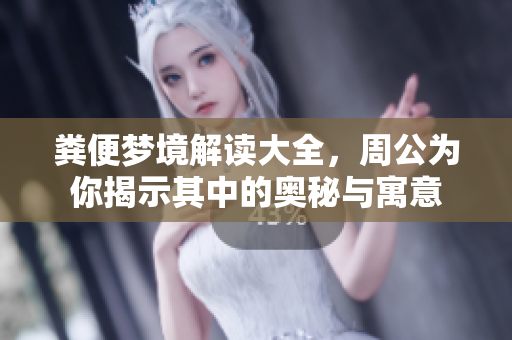 粪便梦境解读大全，周公为你揭示其中的奥秘与寓意