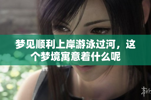 梦见顺利上岸游泳过河，这个梦境寓意着什么呢
