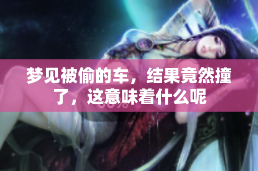 梦见被偷的车，结果竟然撞了，这意味着什么呢