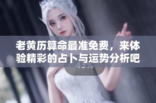 老黄历算命最准免费，来体验精彩的占卜与运势分析吧