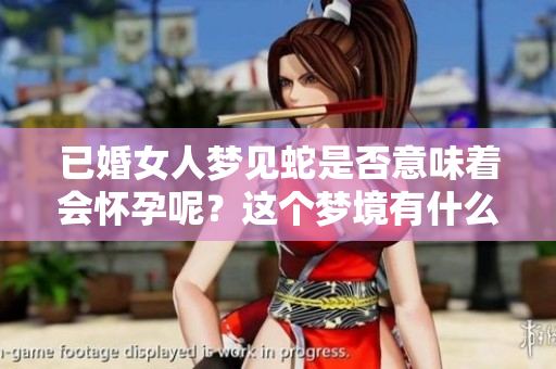 已婚女人梦见蛇是否意味着会怀孕呢？这个梦境有什么特别的寓意吗？