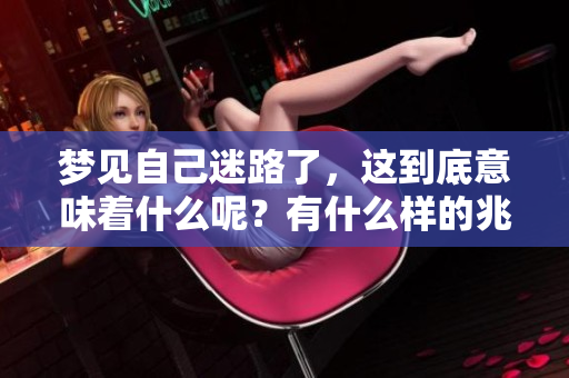 梦见自己迷路了，这到底意味着什么呢？有什么样的兆头呢？