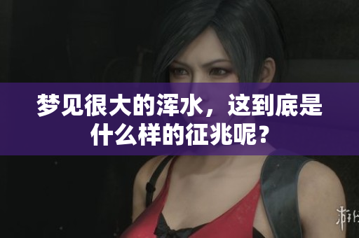梦见很大的浑水，这到底是什么样的征兆呢？
