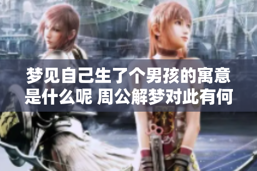 梦见自己生了个男孩的寓意是什么呢 周公解梦对此有何解释