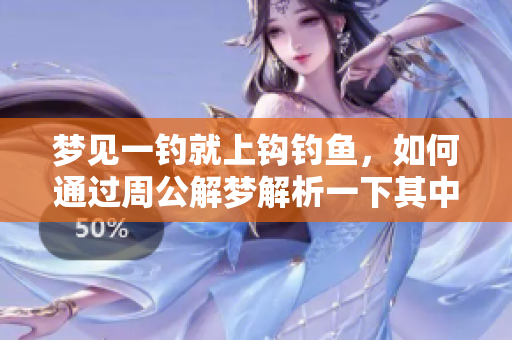 梦见一钓就上钩钓鱼，如何通过周公解梦解析一下其中的含义