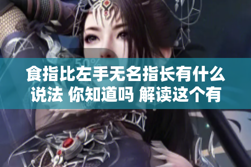食指比左手无名指长有什么说法 你知道吗 解读这个有趣的现象