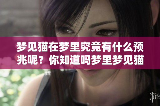 梦见猫在梦里究竟有什么预兆呢？你知道吗梦里梦见猫的意义是什么吗
