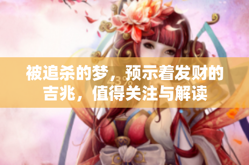 被追杀的梦，预示着发财的吉兆，值得关注与解读