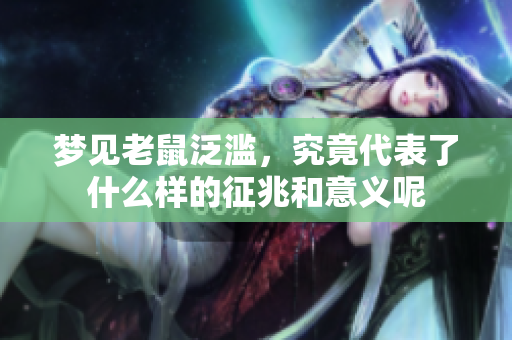 梦见老鼠泛滥，究竟代表了什么样的征兆和意义呢
