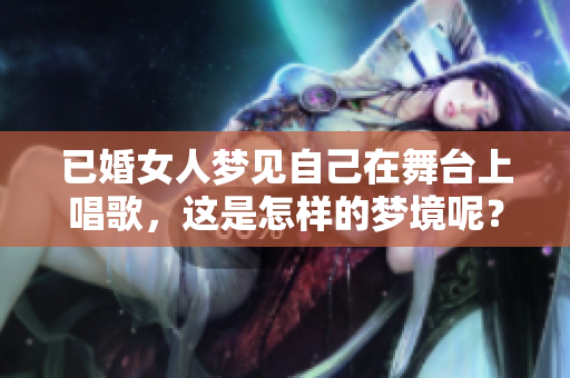 已婚女人梦见自己在舞台上唱歌，这是怎样的梦境呢？