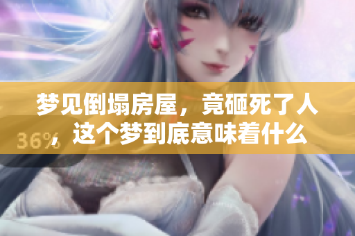 梦见倒塌房屋，竟砸死了人，这个梦到底意味着什么