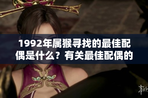 1992年属猴寻找的最佳配偶是什么？有关最佳配偶的信息解析。