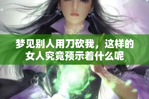 梦见别人用刀砍我，这样的女人究竟预示着什么呢