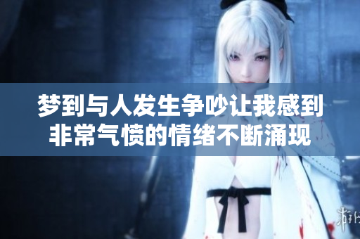梦到与人发生争吵让我感到非常气愤的情绪不断涌现