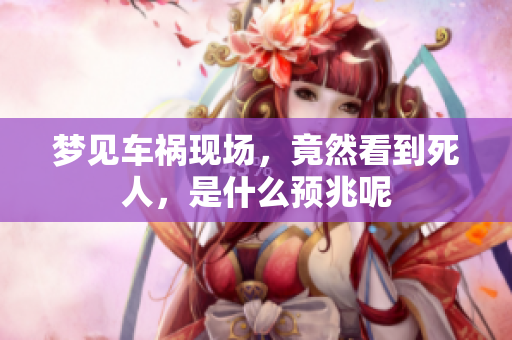梦见车祸现场，竟然看到死人，是什么预兆呢